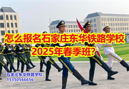 怎么報(bào)名石家莊東華鐵路學(xué)校2025年春季班？