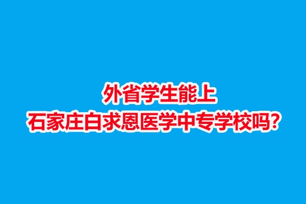 外省學(xué)生能上石家莊白求恩醫(yī)學(xué)中專學(xué)校嗎？